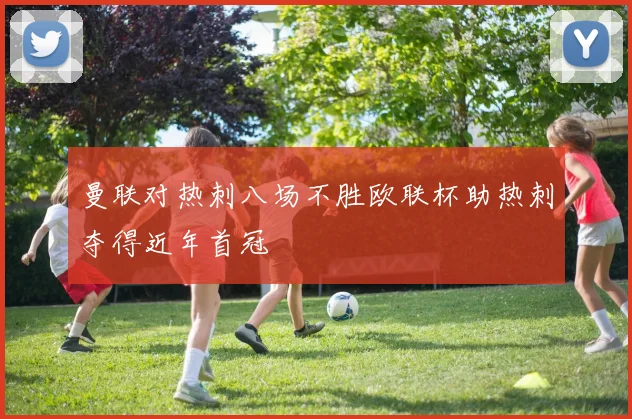 曼联对热刺八场不胜欧联杯助热刺夺得近年首冠