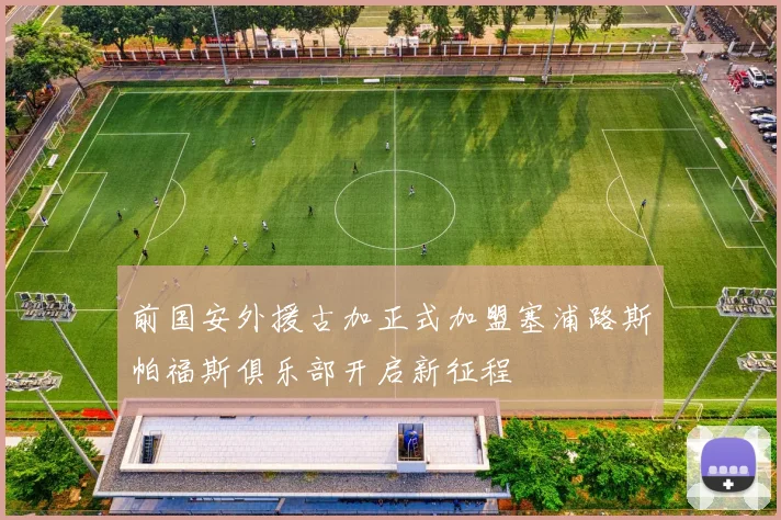 前国安外援古加正式加盟塞浦路斯帕福斯俱乐部开启新征程
