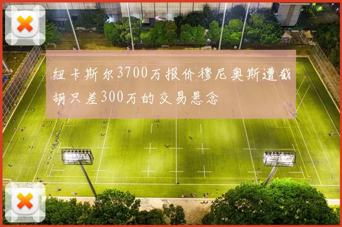 纽卡斯尔3700万报价穆尼奥斯遭截胡只差300万的交易悬念