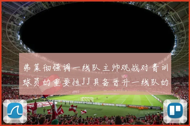 弗莱彻强调一线队主帅观战对青训球员的重要性JJ具备晋升一线队的能力