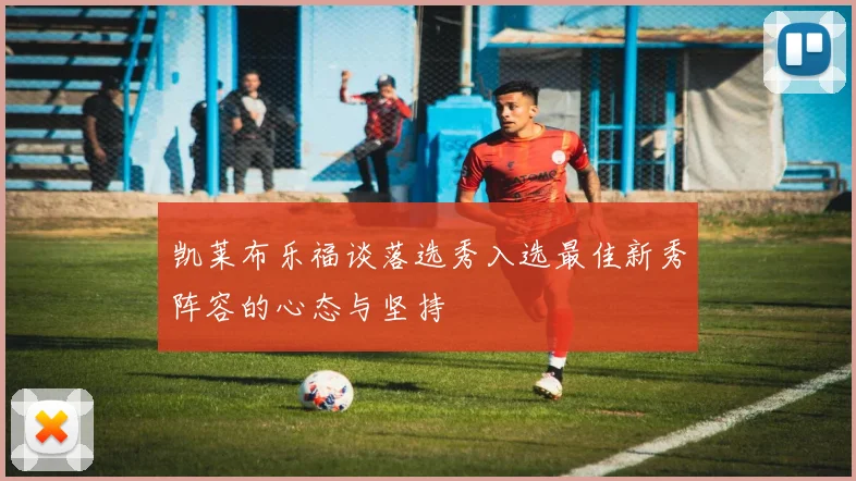 凯莱布乐福谈落选秀入选最佳新秀阵容的心态与坚持