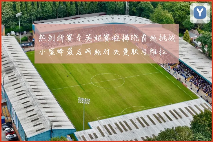 热刺新赛季英超赛程揭晓首轮挑战小蜜蜂最后两轮对决曼联与维拉
