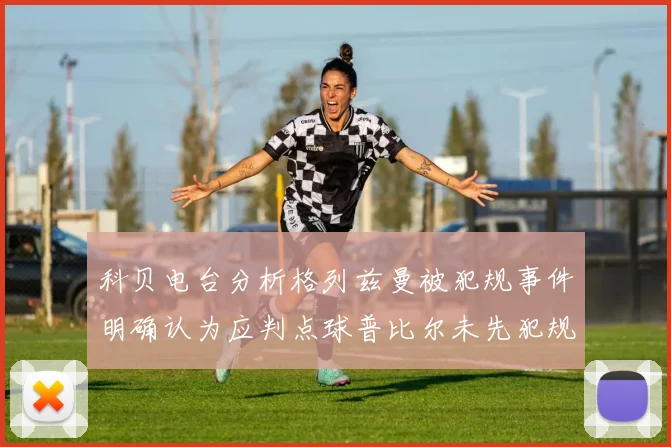 科贝电台分析格列兹曼被犯规事件明确认为应判点球普比尔未先犯规