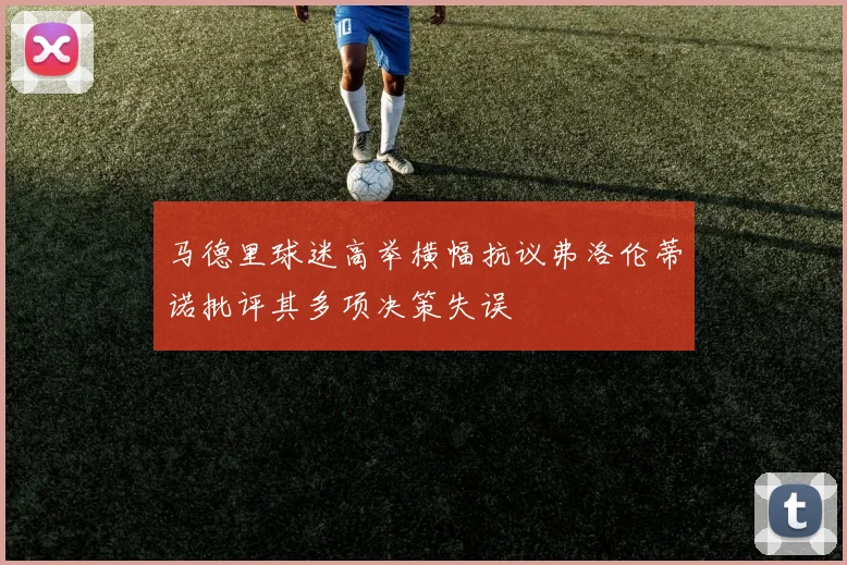 马德里球迷高举横幅抗议弗洛伦蒂诺批评其多项决策失误