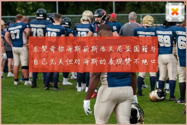 东契奇称海斯获斯洛文尼亚国籍与自己无关但对海斯的表现赞不绝口